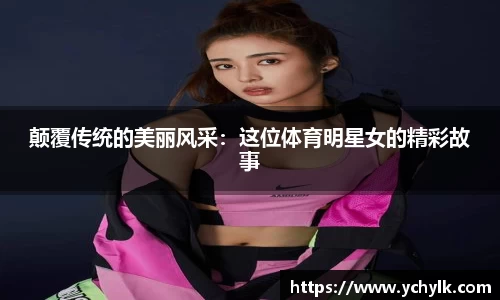颠覆传统的美丽风采：这位体育明星女的精彩故事
