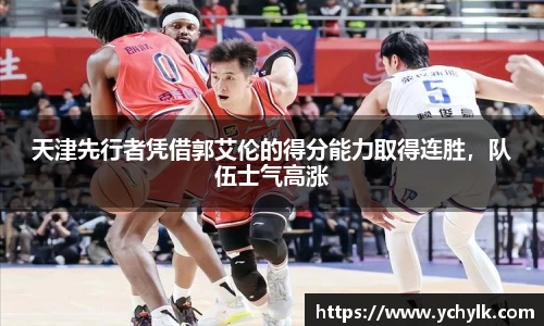 天津先行者凭借郭艾伦的得分能力取得连胜，队伍士气高涨