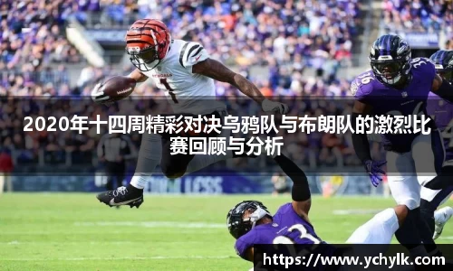 2020年十四周精彩对决乌鸦队与布朗队的激烈比赛回顾与分析